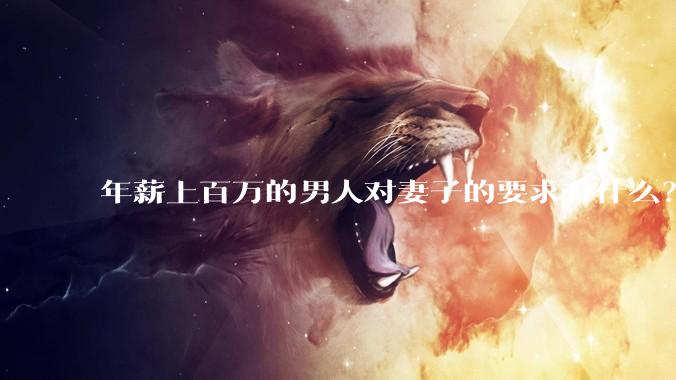 年薪上百万的男人对妻子的要求有什么？