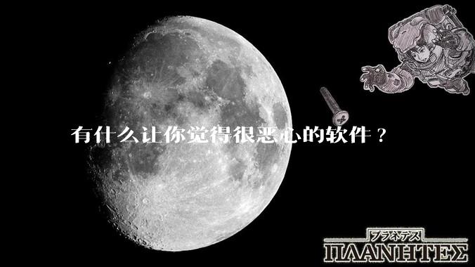 有什么让你觉得很恶心的软件?