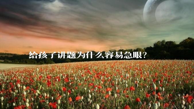 给孩子讲题为什么容易急眼？